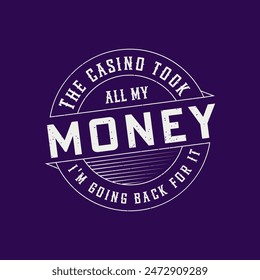 The Casino Took All My Money I'm Going Back For It. Casino Tshirt design. Typography vintage casino shirt, poster, label design.