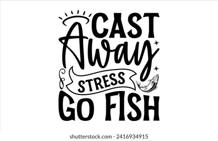 Cast Away Stress Go Fish - Fishing T-Shirt Design, Fishing Rod, This Illustration Can Be Used As A Print On T-Shirts And Bags, Stationary Or As A Poster, Template.