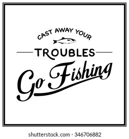 Cast away your troubles, go fishing - Quote Typographical Background. Vector EPS8 illustration. 