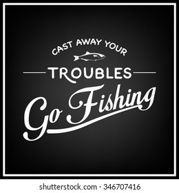 Cast away your troubles, go fishing - Quote Typographical Background. Vector EPS8 illustration. 