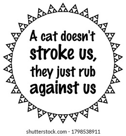A cat doesn't stroke us, they just rub against us Vector saying. White isolate