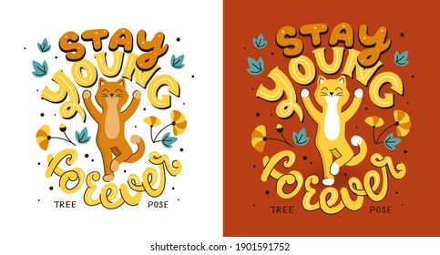 The cat is doing yoga with lettering phrase - Stay young forever. The cartoonish animal is making a tree pose for healthy life. The flat composition is a vector illustration for t-shirt designs.