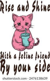 Cat drinks coffee tea (Rise and Shine With a feline friend By your side) funny cartoon art for print on demand (t shirt design).