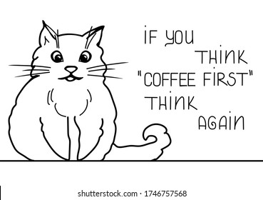 Cat first funny illustration about cat persons life, morning with cats and coffee routine, if you think coffee first think again joke in doodle style vector drawing