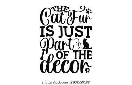 The Cat Fur Is Just Part Of The Decor - Cat SVG Design, Hand drawn lettering phrase isolated on white background, Illustration for prints on t-shirts, bags, posters, cards and Mug.
