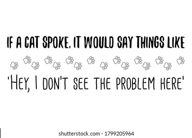 If a cat spoke, it would say things like 'Hey, I don’t see the problem here. Vector Quote