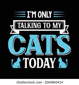 Cat t-shirt design for pet lover. cat t-shirt quote saying - I'm only talking to my cats today.