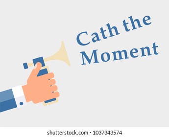 Catch the moment. Call to action.

