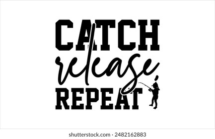 Catch, release, repeat-Fishing t shirts design,Vector typography for posters,Calligraphy t shirt design,card Templet, flyer and mug.Isolated on white background,Files for Cutting Cricut  