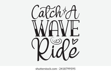 Catch A Wave Ride -Summer Season Surfing Hobbies T-Shirt Designs, Motivational Quotes With Hand Lettering Typography Vector Design, Vector Illustration With Hand-Drawn Lettering, For Templates.