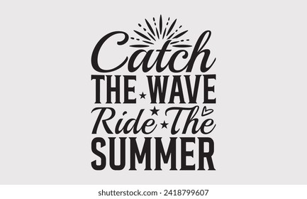 Catch The Wave Ride The Summer -Summer Season Surfing Hobbies T-Shirt Designs, Motivational Quotes With Hand Lettering Typography Vector Design, For Templates , Hoodie, Wall, Banner, Flyer And Poster.