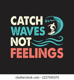 Catch Waves Not Feelings. Surfing T-Shirt Design, Posters, Greeting Cards, Textiles, Sticker Vector Illustration, Banner, and Gift