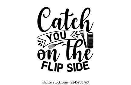 catch you on the flip side, cooking T shirt Design, Kitchen Sign, funny cooking Quotes, Hand drawn vintage illustration with hand-lettering and decoration elements, Cut Files for Cricut Svg and EPS 10