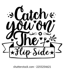 Catch you on the flip side Shirt print template, typography design for shirt, mug, iron, glass, sticker, hoodie, pillow, phone case, etc, perfect design of mothers day fathers day valentine day