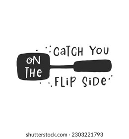 Catch you on the flip side. Hand drawn vector illustration. For badges, labels, logo, bakery, street festival, farmers market, country fair, shop, kitchen classes, cafe, food studio