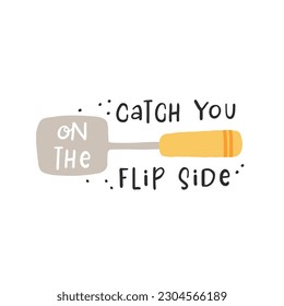 Catch you on the flip side. Hand drawn vector illustration. For badges, labels, logo, bakery, street festival, farmers market, country fair, shop, kitchen classes, cafe, food studio