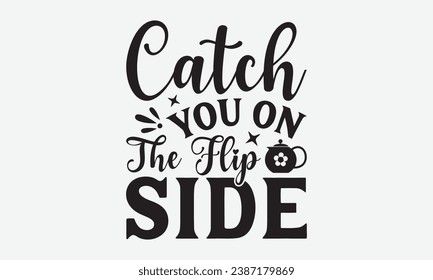 Catch You On The Flip Side -Wine T-Shirt Design, Handmade Calligraphy Vector Illustration, Hand Drawn Lettering Phrase, For Cutting Machine, Silhouette Cameo, Cricut.