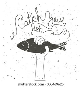 Catch your fish. Inspirational and motivational vintage style typography poster with quote. Vector illustration with hand holding fish fish