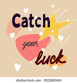 Catch Your Luck - Text. Modern
motivational concept with yellow big star, shooting white stars, color spots, hearts.