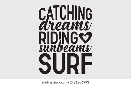 Catching Dreams Riding Sunbeams Surf -Summer Season Surfing Hobbies T-Shirt Designs, Conceptual Handwritten Phrase Calligraphic, For Poster, Templates, Wall, Banner, Flyer And Mug.