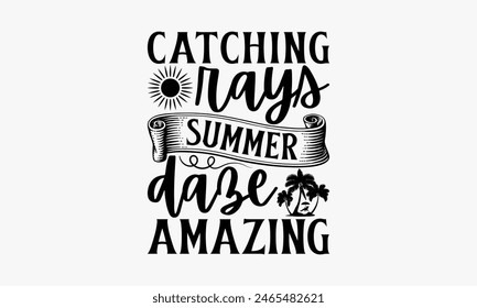 Catching Rays Summer Daze Amazing - Summer T-shirt Design, Drawn Vintage Illustration With Hand-Lettering And Decoration Elements, Calligraphy Vector, For Cutting Machine, Silhouette Cameo, EPS-10