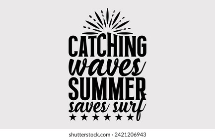 Catching Waves Summer Saves Surf -Summer Season Surfing Hobbies T-Shirt Designs, Inspirational Calligraphy Decorations, Hand Drawn Lettering Phrase, Calligraphy Vector Illustration, For Poster, Wall.