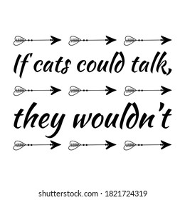 If cats could talk, they wouldn’t. Isolated vector quote