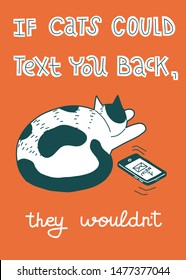 If Cats Could Text You Back, They Wouldn't. Joke about cats, hand-drawn lettering. Colorful vector cartoon illustration of black and white bicolor cat ignoring message on phone. Vertical poster.