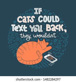 If Cats Could Text You Back, They Wouldn't. Joke about cats, hand-drawn lettering. Colorful vector cartoon illustration of ginger cat ignoring message on phone. Round shape design, dark background.