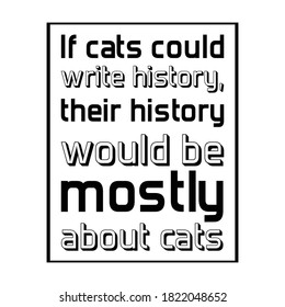 If cats could write history, their history would be mostly about cats. Isolated Vector Quote
