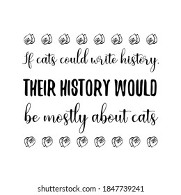If cats could write history, their history would be mostly about cats. Vector Quote