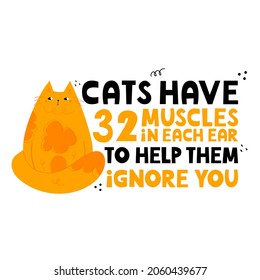 Cats have 32 muscles in each ear to help them ignore you. Cute, fat hand drawn cat. Handwritten lettering. Cartoon style vector illustration. Design for poster, t shirt, prints, cards, stickers
