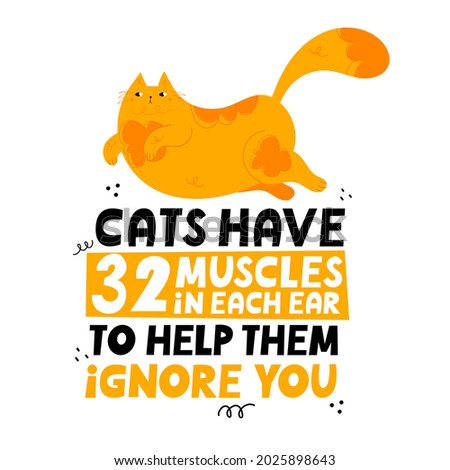 Cats have 32 muscles in each ear to help them ignore you. Cute, fat hand drawn cat. Handwritten lettering.  Design for poster, t shirt, prints, cards, stickers. Cartoon style vector illustration.
