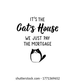 It Is The Cat's House We Just Pay The Mortgage. Lettering. Can Be Used For Prints Bags, T-shirts, Posters, Cards. Calligraphy Vector. Ink Illustration