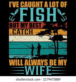 I’VE CAUGHT A LOT OF FISH BUT MY BEST CATCH WILL ALWAYS BE MY WIFE Fishing t shirt and mug design vector illustration