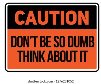 Caution do not be so dumb think about it Warning sign simple colours