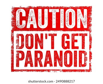 Caution, don't get paranoid - warning or advice not to become overly suspicious or fearful without reason, text concept stamp