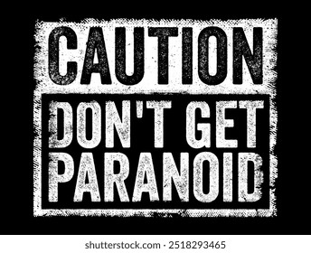 Caution, don't get paranoid - warning or advice not to become overly suspicious or fearful without reason, text concept stamp