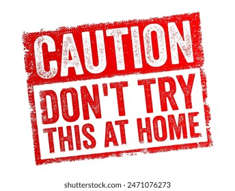 Caution Don't Try This At Home is a warning intended to prevent people from attempting to replicate an activity or experiment, often because it is dangerous, text concept stamp