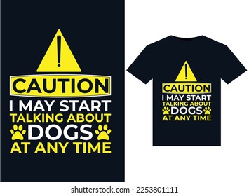 Caution I May Start Talking About Dogs at any time illustrations for print-ready T-Shirts design