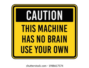 CAUTION THIS MACHINE HAS NO BRAIN, USE YOUR OWN. Humorous funny sign. Scalable EPS 10 vector graphic ideal for poster, postcard, print apparels. svg