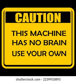 CAUTION, this machine has no brain use your own, sign vector