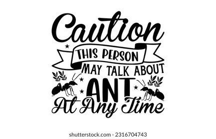  Caution this person may talk about ant at any time -   Lettering design for greeting banners, Mouse Pads, Prints, Cards and Posters, Mugs, Notebooks, Floor Pillows and T-shirt prints design.
