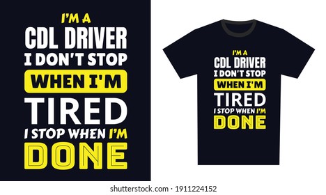 cdl driver T Shirt Design. I 'm a cdl driver I Don't Stop When I'm Tired, I Stop When I'm Done