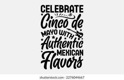 Celebrate Cinco de Mayo with Authentic Mexican Flavors - Cinco de Mayo Svg typography t-shirt design, svg Files for Cutting Cricut and Silhouette, card, Hand drawn lettering phrase, Calligraphy t-shir