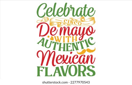 Celebrate Cinco De Mayo With Authentic Mexican Flavors - Cinco De Mayo T Shirt Design, Hand lettering illustration for your design, typography vector, Modern, simple, lettering.