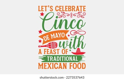 Let’s celebrate Cinco de Mayo with a feast of traditional Mexican food -Cinco de Mayo SVG typography t-shirt design, Hand drawn lettering phrase, Calligraphy t-shirt design, Handwritten vector sign. e