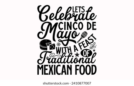 Let’s Celebrate Cinco De Mayo With A Feast Of Traditional Mexican Food- Cinco de mayo t- shirt design, Hand drawn lettering phrase isolated on white background, greeting card template with typography 