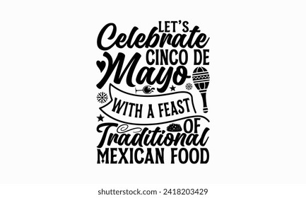 Let’s celebrate Cinco de Mayo with a feast of traditional Mexican food - Cinco de Mayo T Shirt Design, Hand drawn lettering and calligraphy, simple, lettering For stickers, mugs, etc.