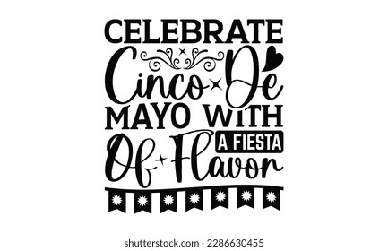 Celebrate Cinco De Mayo With A Fiesta Of Flavor - Cinco De Mayo SVG Design, Hand drawn lettering phrase, Hand drawn vintage illustration with hand-lettering and decoration elements.
